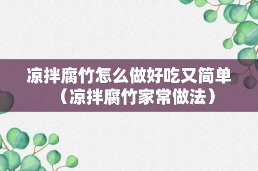 凉拌腐竹怎么做好吃又简单（凉拌腐竹家常做法）