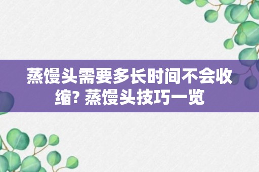 蒸馒头需要多长时间不会收缩? 蒸馒头技巧一览