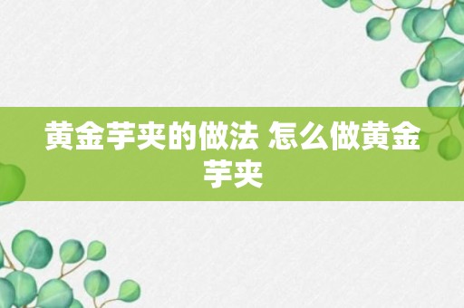 黄金芋夹的做法 怎么做黄金芋夹