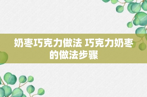 奶枣巧克力做法 巧克力奶枣的做法步骤