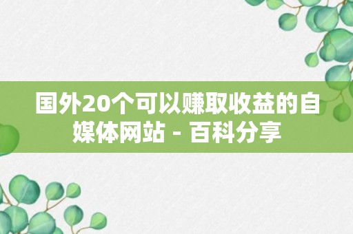 国外20个可以赚取收益的自媒体网站 - 百科分享