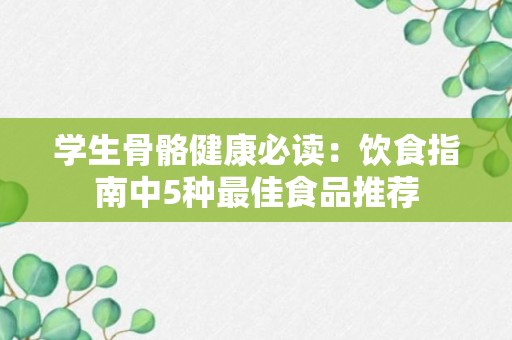 学生骨骼健康必读：饮食指南中5种最佳食品推荐