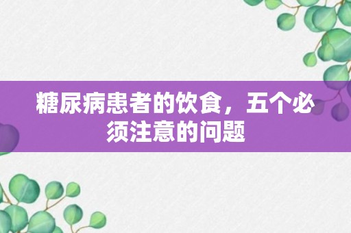 糖尿病患者的饮食，五个必须注意的问题