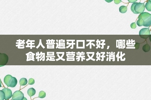 老年人普遍牙口不好，哪些食物是又营养又好消化