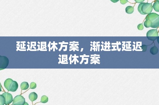 延迟退休方案，渐进式延迟退休方案