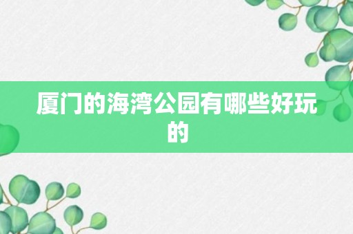 厦门的海湾公园有哪些好玩的