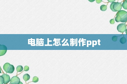 电脑上怎么制作ppt