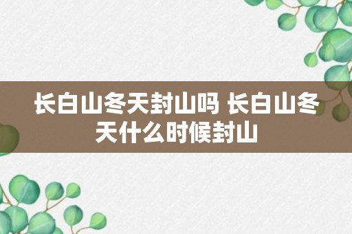 长白山冬天封山吗 长白山冬天什么时候封山