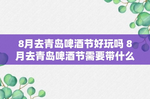 8月去青岛啤酒节好玩吗 8月去青岛啤酒节需要带什么东西