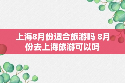 上海8月份适合旅游吗 8月份去上海旅游可以吗