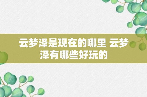 云梦泽是现在的哪里 云梦泽有哪些好玩的