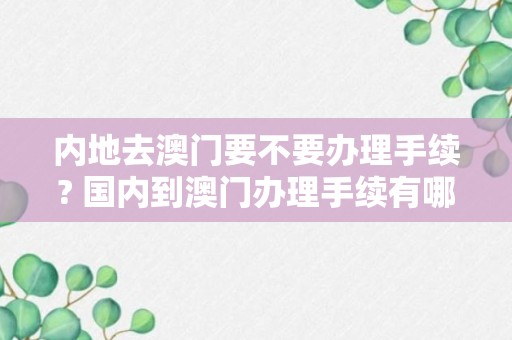 内地去澳门要不要办理手续? 国内到澳门办理手续有哪些?