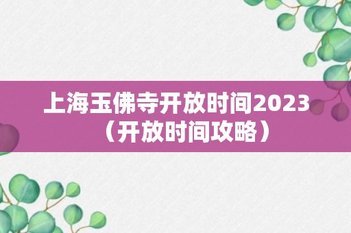 上海玉佛寺开放时间2023（开放时间攻略）