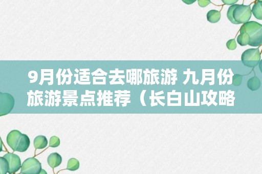 9月份适合去哪旅游 九月份旅游景点推荐（长白山攻略）