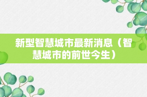 新型智慧城市最新消息（智慧城市的前世今生）