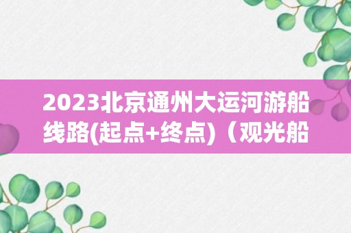 2023北京通州大运河游船线路(起点+终点)（观光船航线攻略）