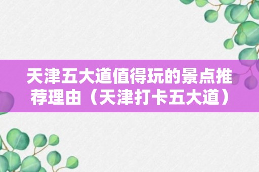 天津五大道值得玩的景点推荐理由（天津打卡五大道）