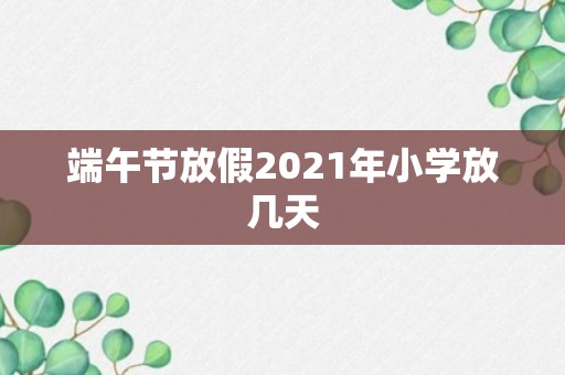 端午节放假2021年小学放几天