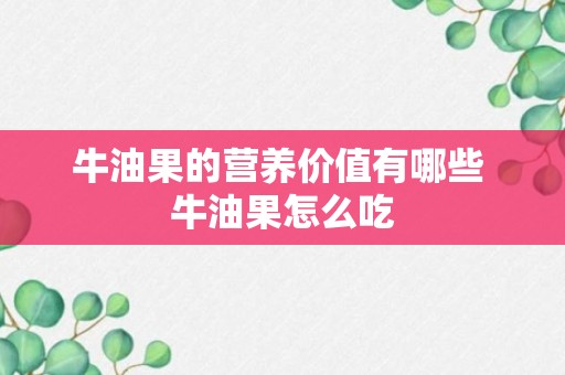 牛油果的营养价值有哪些 牛油果怎么吃