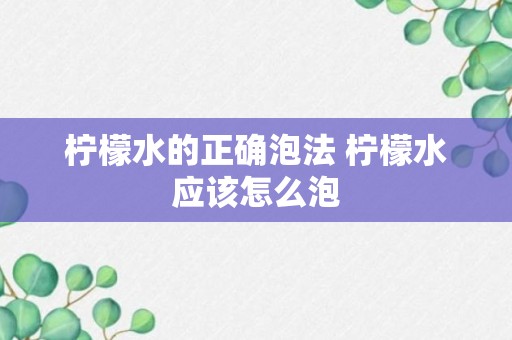 柠檬水的正确泡法 柠檬水应该怎么泡