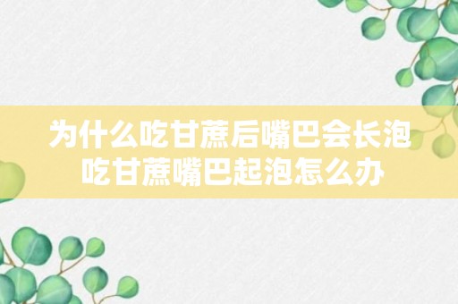 为什么吃甘蔗后嘴巴会长泡 吃甘蔗嘴巴起泡怎么办