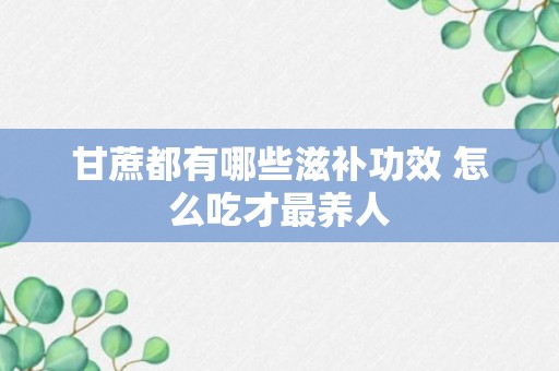 甘蔗都有哪些滋补功效 怎么吃才最养人