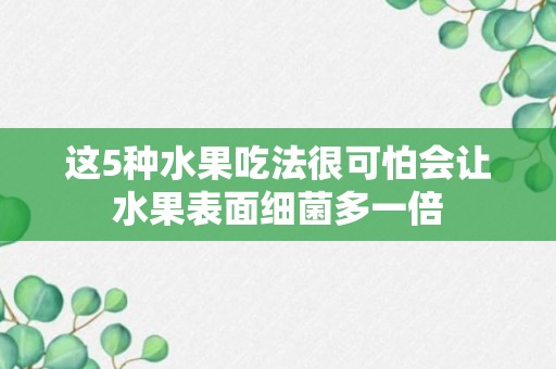 这5种水果吃法很可怕会让水果表面细菌多一倍