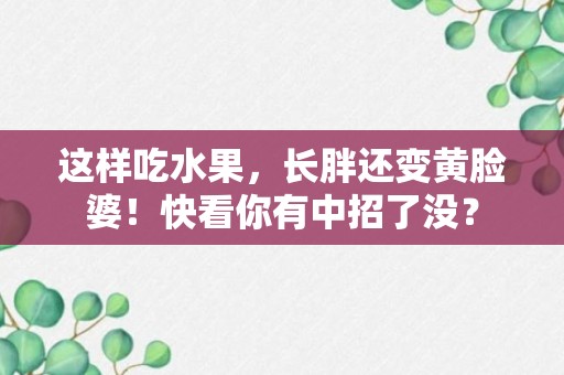 这样吃水果，长胖还变黄脸婆！快看你有中招了没？