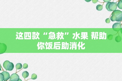 这四款“急救”水果 帮助你饭后助消化