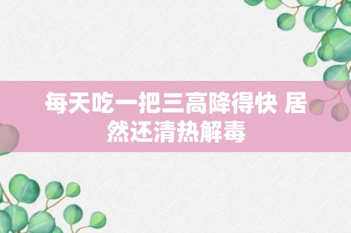 每天吃一把三高降得快 居然还清热解毒