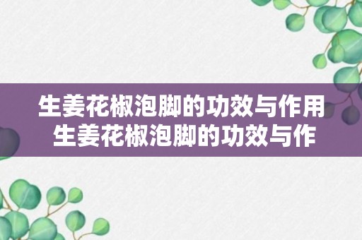 生姜花椒泡脚的功效与作用 生姜花椒泡脚的功效与作用简单介绍