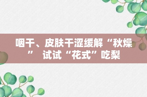 咽干、皮肤干涩缓解“秋燥”  试试“花式”吃梨