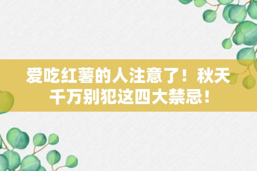 爱吃红薯的人注意了！秋天千万别犯这四大禁忌！