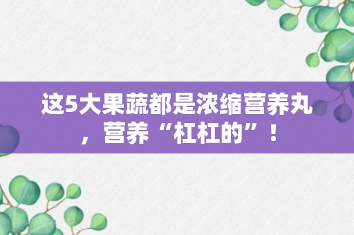 这5大果蔬都是浓缩营养丸，营养“杠杠的”！