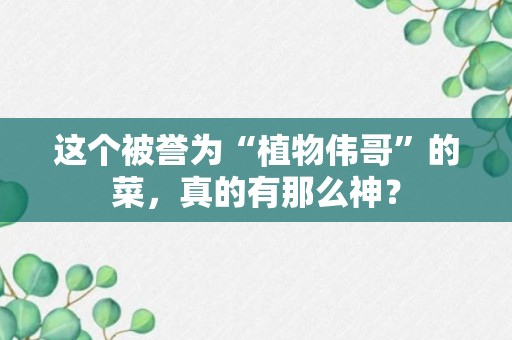 这个被誉为“植物伟哥”的菜，真的有那么神？