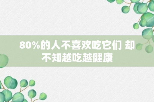 80%的人不喜欢吃它们 却不知越吃越健康