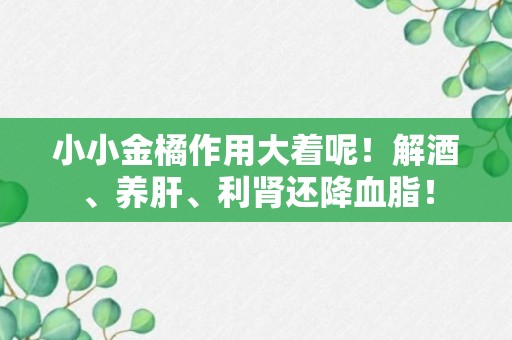 小小金橘作用大着呢！解酒、养肝、利肾还降血脂！