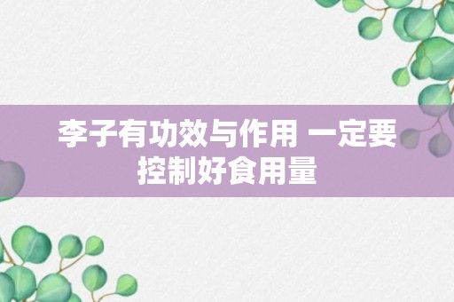 李子有功效与作用 一定要控制好食用量