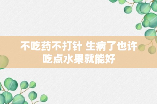 不吃药不打针 生病了也许吃点水果就能好