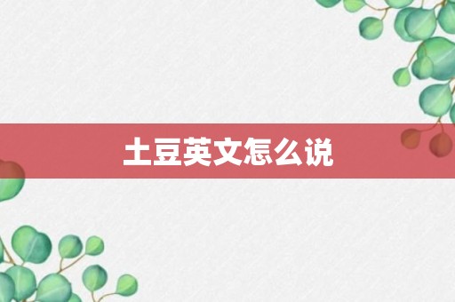 土豆英文怎么说