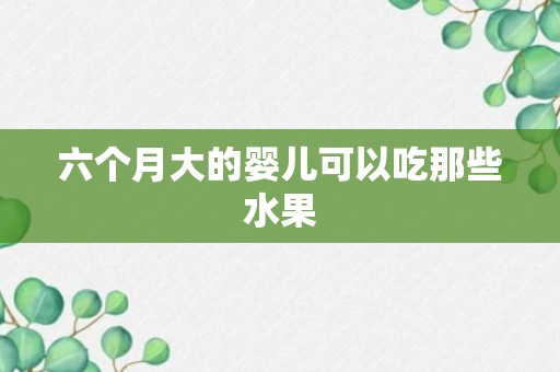 六个月大的婴儿可以吃那些水果