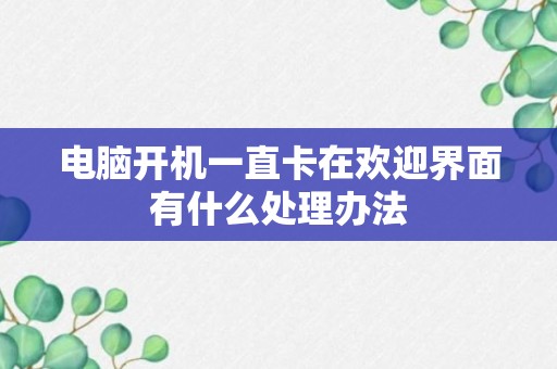 电脑开机一直卡在欢迎界面有什么处理办法