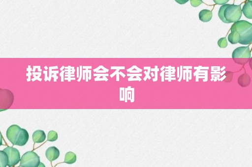 投诉律师会不会对律师有影响