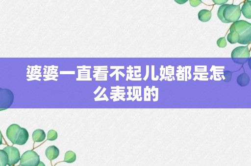 婆婆一直看不起儿媳都是怎么表现的