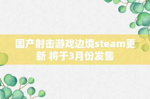 国产射击游戏边境steam更新 将于3月份发售