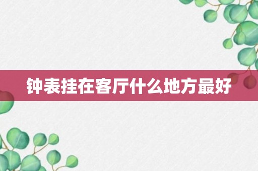 钟表挂在客厅什么地方最好