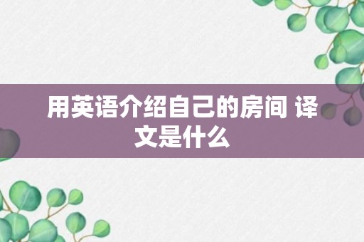 用英语介绍自己的房间 译文是什么