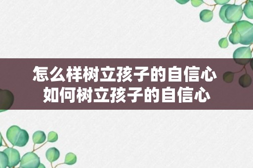 怎么样树立孩子的自信心 如何树立孩子的自信心