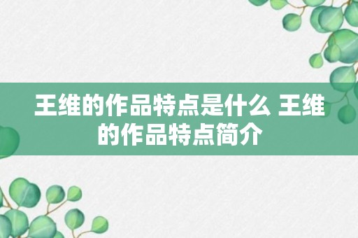 王维的作品特点是什么 王维的作品特点简介