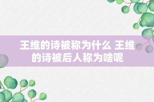 王维的诗被称为什么 王维的诗被后人称为啥呢